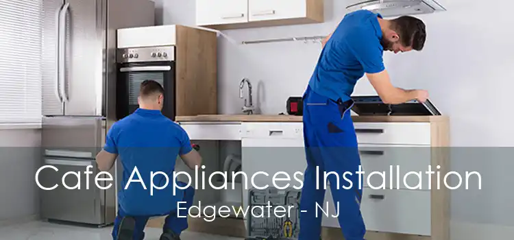 Cafe Appliances Installation Edgewater - NJ
